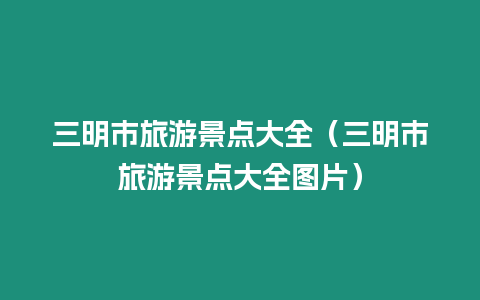 三明市旅游景點大全（三明市旅游景點大全圖片）