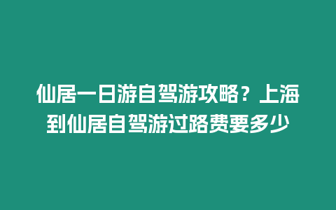 仙居一日游自駕游攻略？上海到仙居自駕游過路費要多少