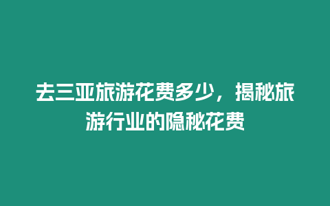 去三亞旅游花費多少，揭秘旅游行業的隱秘花費