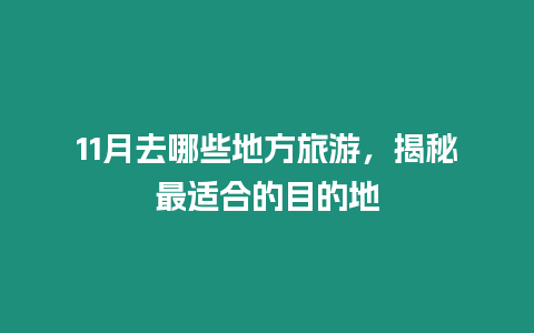 11月去哪些地方旅游，揭秘最適合的目的地