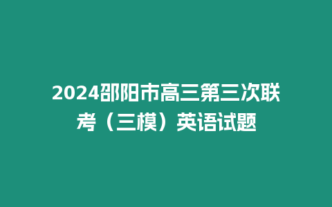 2024邵陽市高三第三次聯考（三模）英語試題