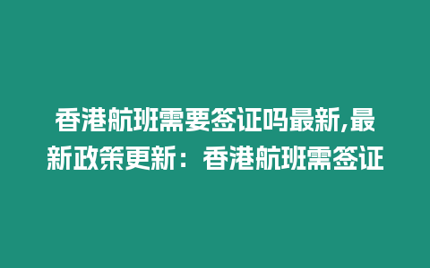 香港航班需要簽證嗎最新,最新政策更新：香港航班需簽證