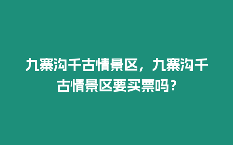 九寨溝千古情景區，九寨溝千古情景區要買票嗎？