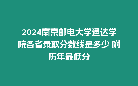 2024南京郵電大學(xué)通達(dá)學(xué)院各省錄取分?jǐn)?shù)線是多少 附歷年最低分