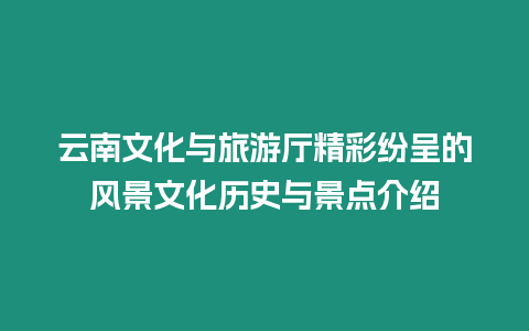 云南文化與旅游廳精彩紛呈的風景文化歷史與景點介紹