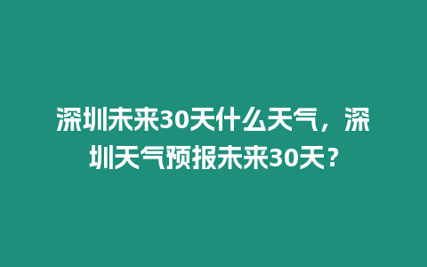 深圳未來30天什么天氣，深圳天氣預報未來30天？