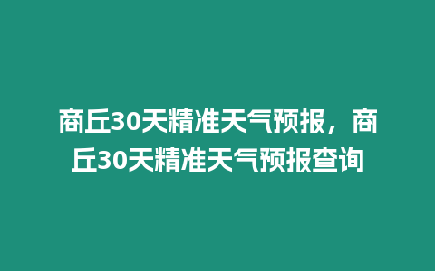 商丘30天精準天氣預報，商丘30天精準天氣預報查詢