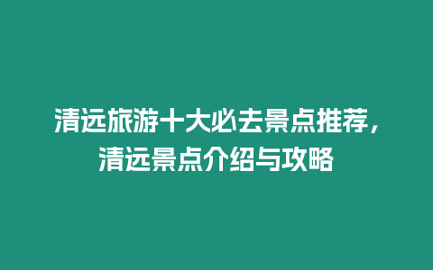 清遠旅游十大必去景點推薦，清遠景點介紹與攻略