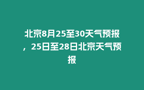 北京8月25至30天氣預報，25日至28日北京天氣預報