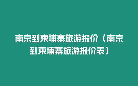 南京到柬埔寨旅游報價（南京到柬埔寨旅游報價表）