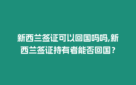 新西蘭簽證可以回國嗎嗎,新西蘭簽證持有者能否回國？