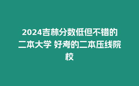 2024吉林分數(shù)低但不錯的二本大學(xué) 好考的二本壓線院校