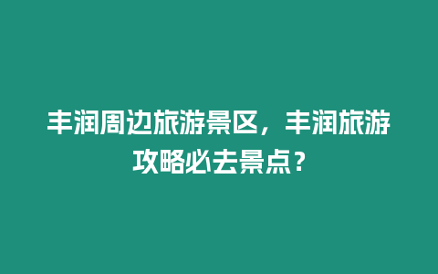 豐潤周邊旅游景區，豐潤旅游攻略必去景點？