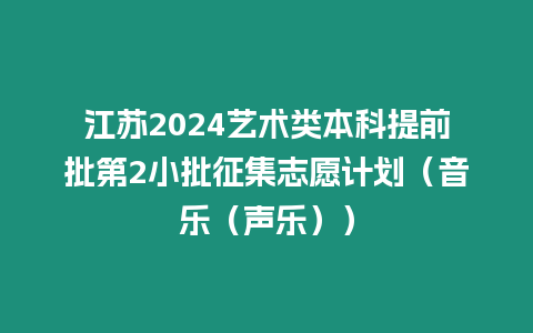 江蘇2024藝術類本科提前批第2小批征集志愿計劃（音樂（聲樂））