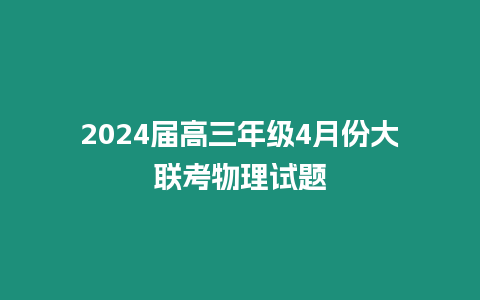 2024屆高三年級4月份大聯考物理試題