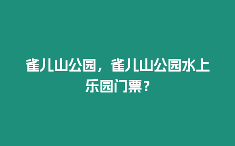 雀兒山公園，雀兒山公園水上樂園門票？