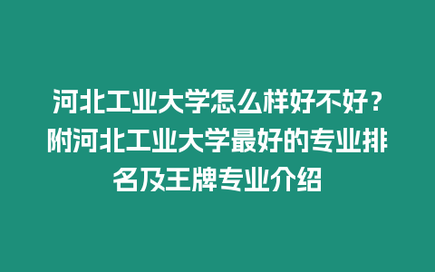 河北工業大學怎么樣好不好？附河北工業大學最好的專業排名及王牌專業介紹