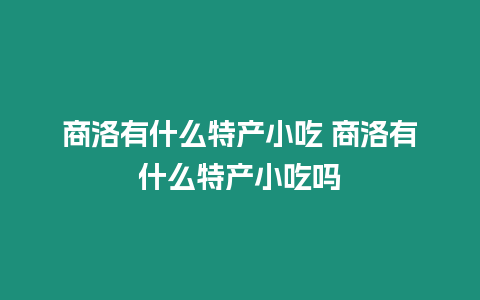 商洛有什么特產小吃 商洛有什么特產小吃嗎