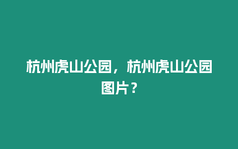 杭州虎山公園，杭州虎山公園圖片？