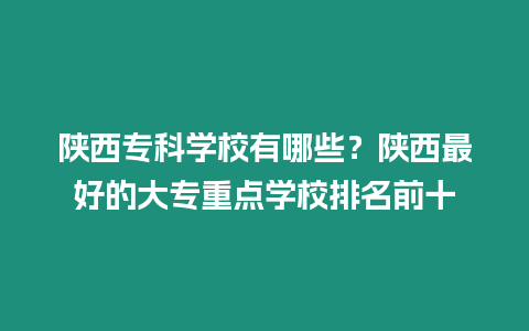 陜西?？茖W校有哪些？陜西最好的大專重點學校排名前十