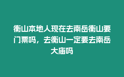 衡山本地人現(xiàn)在去南岳衡山要門票嗎，去衡山一定要去南岳大廟嗎