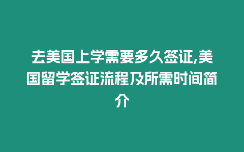 去美國上學(xué)需要多久簽證,美國留學(xué)簽證流程及所需時(shí)間簡介