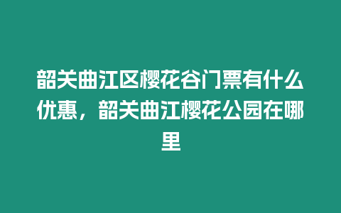 韶關曲江區櫻花谷門票有什么優惠，韶關曲江櫻花公園在哪里