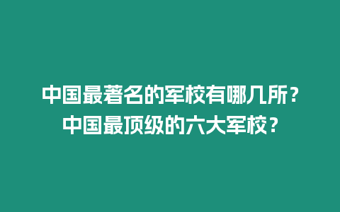 中國最著名的軍校有哪幾所？中國最頂級的六大軍校？