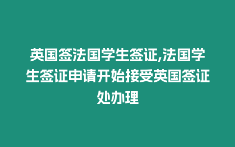 英國簽法國學生簽證,法國學生簽證申請開始接受英國簽證處辦理