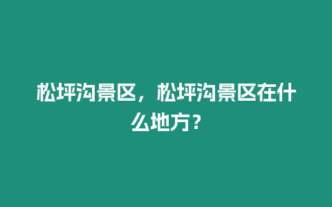 松坪溝景區(qū)，松坪溝景區(qū)在什么地方？