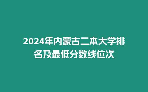 2024年內蒙古二本大學排名及最低分數線位次