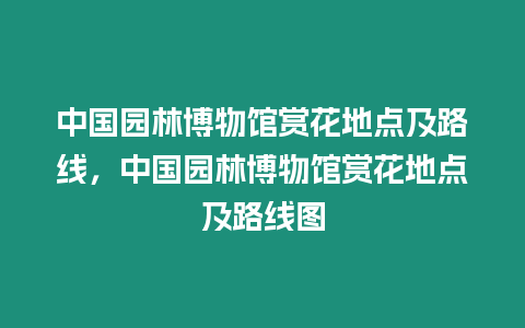 中國園林博物館賞花地點及路線，中國園林博物館賞花地點及路線圖