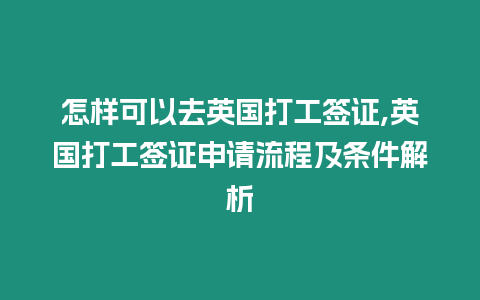 怎樣可以去英國打工簽證,英國打工簽證申請流程及條件解析