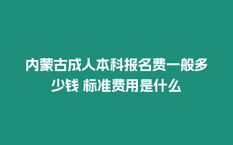 內蒙古成人本科報名費一般多少錢 標準費用是什么