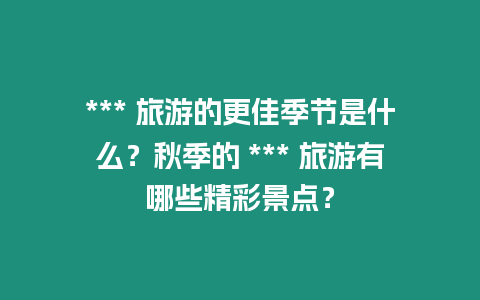 *** 旅游的更佳季節是什么？秋季的 *** 旅游有哪些精彩景點？