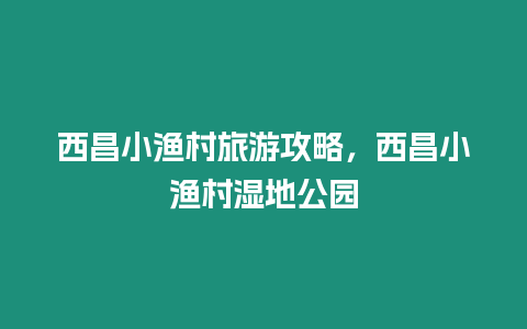 西昌小漁村旅游攻略，西昌小漁村濕地公園