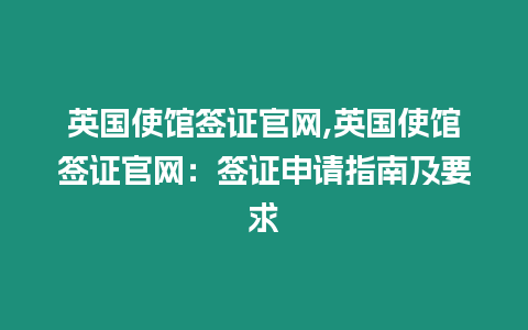 英國使館簽證官網,英國使館簽證官網：簽證申請指南及要求