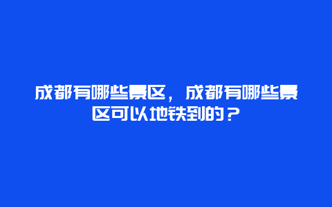 成都有哪些景區，成都有哪些景區可以地鐵到的？