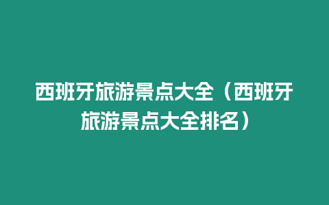 西班牙旅游景點大全（西班牙旅游景點大全排名）