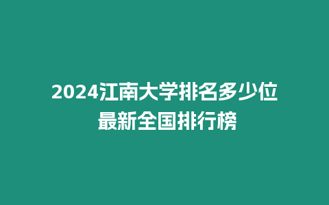 2024江南大學排名多少位 最新全國排行榜