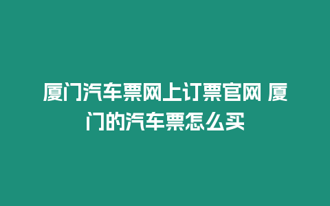 廈門汽車票網上訂票官網 廈門的汽車票怎么買