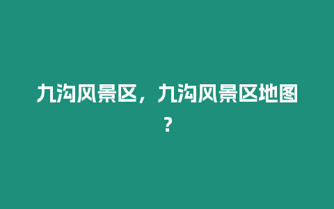 九溝風景區(qū)，九溝風景區(qū)地圖？