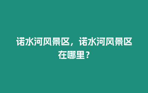 諾水河風景區，諾水河風景區在哪里？