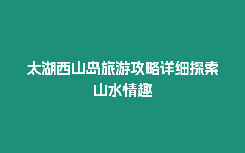 太湖西山島旅游攻略詳細探索山水情趣