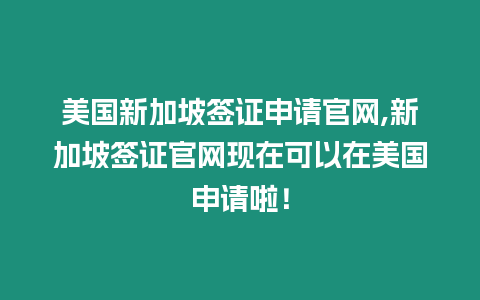 美國(guó)新加坡簽證申請(qǐng)官網(wǎng),新加坡簽證官網(wǎng)現(xiàn)在可以在美國(guó)申請(qǐng)啦！