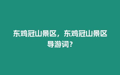 東雞冠山景區，東雞冠山景區導游詞？