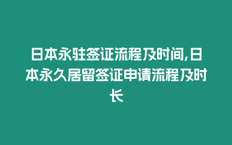 日本永駐簽證流程及時間,日本永久居留簽證申請流程及時長