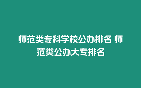 師范類專科學校公辦排名 師范類公辦大專排名