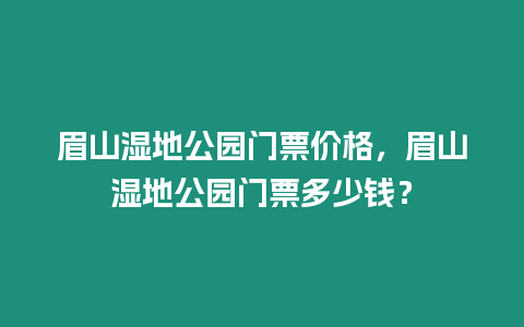 眉山濕地公園門票價(jià)格，眉山濕地公園門票多少錢？