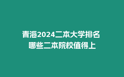 青海2024二本大學排名 哪些二本院校值得上